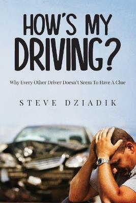 How's My Driving?: Why Every Other Driver Doesn't Seem To Have A Clue - Steve Dziadik - cover