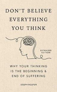 Don't Believe Everything You Think (Expanded Edition): Why Your Thinking Is The Beginning & End Of Suffering (Graduation Gift)