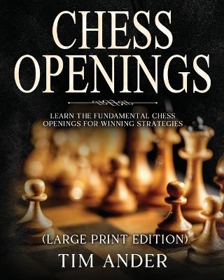 Chess Openings For Beginners (Large Print Edition): Learn the Fundamental Chess Openings for Winning Strategies - Tim Ander - cover