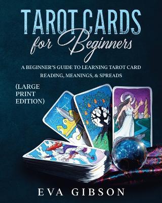 Tarot Cards for Beginners (Large Print Edition): A Beginner's Guide to Learning Tarot Card Reading, Meanings, & Spreads - Eva Gibson - cover