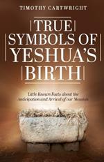 True Symbols of Yeshua's Birth: Little Known Facts about the Anticipation and Arrival of our Messiah