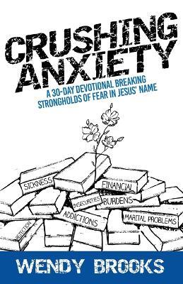 Crushing Anxiety: A 30-Day Devotional Breaking Strongholds of Fear in Jesus' Name - Wendy Brooks - cover