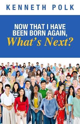 Now That I Have Been Born Again, What's Next? - Kenneth Polk - cover