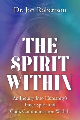 The Spirit Within: An Inquiry Into Humanity's Inner Spirit and God's Communication With It - Jon Robertson - cover