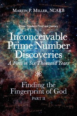 Inconceivable Prime Number Discoveries A First in Six Thousand Years: Finding the Fingerprint of God, Part II - Ncarb Martin P Miller - cover