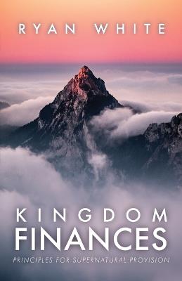 Kingdom Finances: Principles for Supernatural Provision - Ryan White - cover