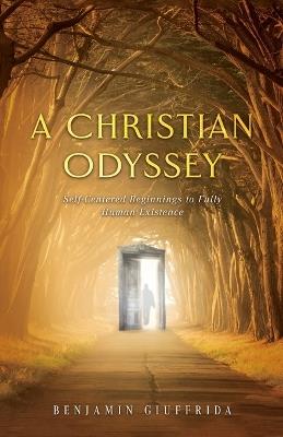 A Christian Odyssey: Self-Centered Beginnings to Fully Human Existence: Self-Centered Beginnings to Fully: Self-Centered Beginnings: Self-Centered - Benjamin Giuffrida - cover