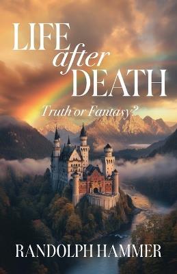 Life After Death: True or Fantasy? - Randolph Hammer - cover