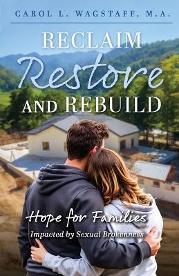 Reclaim, Restore, and Rebuild: Hope for Families Impacted by Sexual Brokenness - M a Carol L Wagstaff - cover