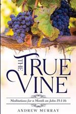 The True Vine: Meditations for a Month on John 15:1-16