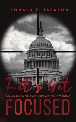 Let's Get Focused: Suggestions for Improving America - Ronald F Jackson - cover