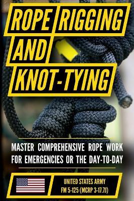 U.S. Army's Guide to Rope, Knot Tying, and Rigging: FM 5-125 - Department of the Army - cover