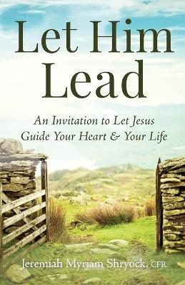Let Him Lead: An Invitation to Let Jesus Guide Your Heart and Your Life - Jeremiah Myriam Shryock - cover