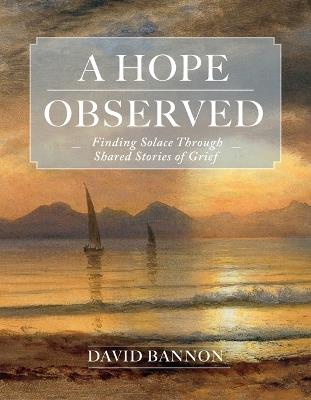 A Hope Observed: Finding Solace Through Shared Stories of Grief - David Bannon - cover