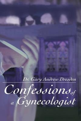 Confessions of A Gynecologist - Gary Andrew Dresden - cover