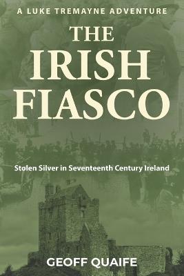 The Irish Fiasco: Stolen Silver in Seventeenth Century Ireland - Geoff Quaife - cover
