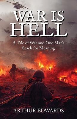 War Is Hell: A Tale of War And One's Man's Search for Meaning - Arthur Edwards - cover