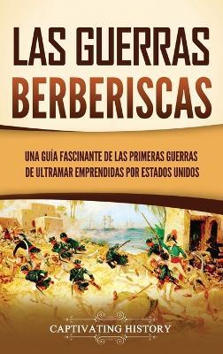 Las guerras berberiscas: Una guía fascinante de las primeras guerras de ultramar emprendidas por Estados Unidos - Captivating History - cover