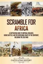 Scramble for Africa: A Captivating Guide to Imperial Rivalries, Heroic Battles, and the Unfolding Legacy of the Continent, Including the Zulu War