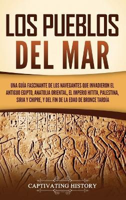 Los pueblos del mar: Una guía fascinante de los navegantes que invadieron el antiguo Egipto, Anatolia oriental, el Imperio hitita, Palestina, Siria y Chipre, y del fin de la Edad de Bronce Tardía - Captivating History - cover