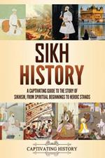 Sikh History: A Captivating Guide to the Story of Sikhism, From Spiritual Beginnings to Heroic Stands
