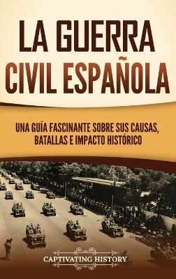 La guerra civil española: Una guía fascinante sobre sus causas, batallas e impacto histórico - Captivating History - cover