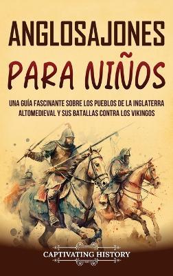 Anglosajones para niños: Una guía fascinante sobre los pueblos de la Inglaterra altomedieval y sus batallas contra los vikingos - Captivating History - cover