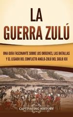La guerra zulú: Una guía fascinante sobre los orígenes, las batallas y el legado del conflicto anglo-zulú del siglo XIX