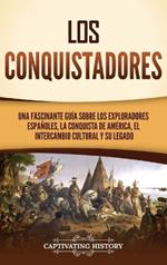 Los conquistadores: Una fascinante guía sobre los exploradores españoles, la conquista de América, el intercambio cultural y su legado