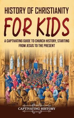 History of Christianity for Kids: A Captivating Guide to Church History, Starting from Jesus to the Present - Captivating History - cover