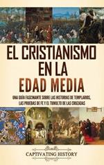 El cristianismo en la Edad Media: Una guía fascinante sobre las historias de templarios, las pruebas de fe y el tumulto de las cruzadas