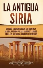 La antigua Siria: Una guía fascinante desde los eblaítas y acadios, pasando por los arameos y asirios, hasta los seléucidas, romanos y bizantinos