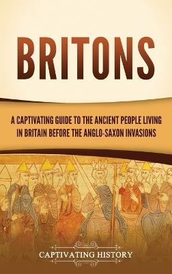Britons: A Captivating Guide to the Ancient People Living in Britain Before the Anglo-Saxon Invasions - Captivating History - cover