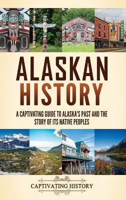 Alaskan History: A Captivating Guide to Alaska's Past and the Story of Its Native Peoples - Captivating History - cover