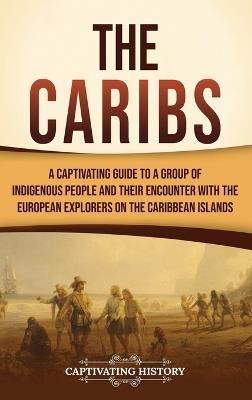 The Caribs: A Captivating Guide to a Group of Indigenous People and Their Encounter with the European Explorers on the Caribbean Islands - Captivating History - cover