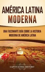 América Latina moderna: Una fascinante guía sobre la historia moderna de América Latina