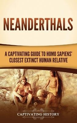 Neanderthals: A Captivating Guide to Homo Sapiens' Closest Extinct Human Relative - Captivating History - cover