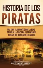 Historia de los piratas: Una guía fascinante sobre la Edad de oro de la piratería y los infames piratas que dominaron los mares
