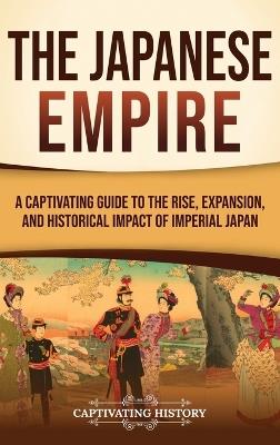 The Japanese Empire: A Captivating Guide to the Rise, Expansion, and Historical Impact of Imperial Japan - Captivating History - cover