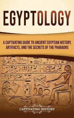 Egyptology: A Captivating Guide to Ancient Egyptian History, Artifacts, and the Secrets of the Pharaohs - Captivating History - cover