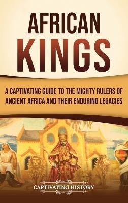 African Kings: A Captivating Guide to the Mighty Rulers of Ancient Africa and Their Enduring Legacies - Captivating History - cover
