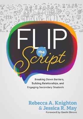 Flip the Script: Breaking Down Barriers, Building Relationships, and Engaging Secondary Students (Strategies for Positive Classroom Environments) - Rebecca A Knighton,Jessica R May - cover