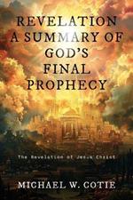 Revelation a Summary of God's Final Prophecy: The Revelation of Jesus Christ