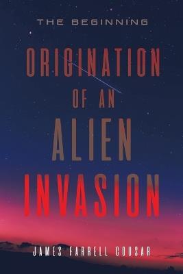 Origination of an Alien Invasion: The Beginning - James Farrell Cousar - cover