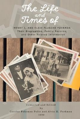 The Life and Times of Henry J. and Elsie Flusche Fuhrman: Their Biographies, Family Records, and Other Related Information - Alvin M Fuhrman - cover