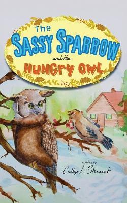 The Sassy Sparrow and the Hungry Owl - Cathy L Stewart - cover