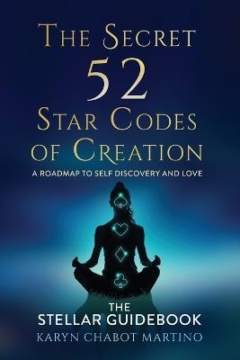 The Secret 52 Star Codes of Creation (The Stellar Guidebook) - Karyn Chabot Martino,Karyn Chabot - cover