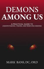 Demons Among Us: A Practical Guide to Understanding, Finding, and Removing Demons