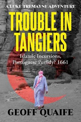 Trouble in Tangiers: Islamic Incursions, Portuguese Perfidy? 1661 - Geoff Quaife - cover