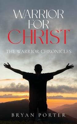 Warrior for Christ: The Warrior Chronicles - Bryan Porter - cover